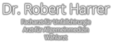 Dr. Robert Harrer Facharzt fr Unfallchirurgie Arzt fr Allgemeinmedizin Wahlarzt
